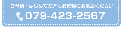 ご予約・はじめての方もお気軽にご相談ください:079-423-2567